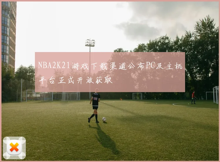 NBA2K21游戏下载渠道公布PC及主机平台正式开放获取