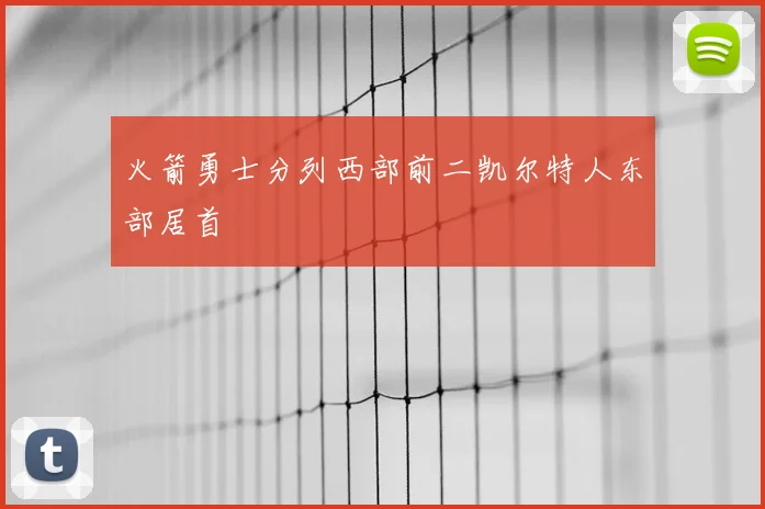 火箭勇士分列西部前二凯尔特人东部居首
