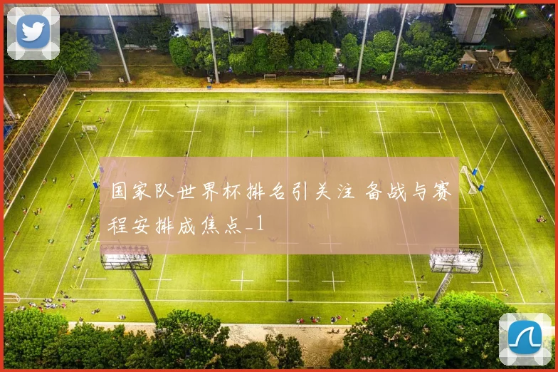 国家队世界杯排名引关注 备战与赛程安排成焦点_1