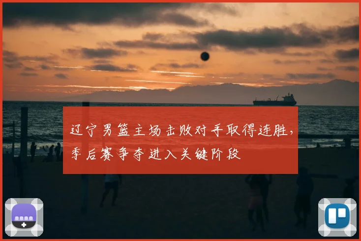 辽宁男篮主场击败对手取得连胜，季后赛争夺进入关键阶段