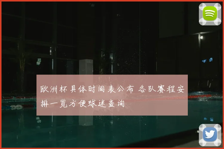 欧洲杯具体时间表公布 各队赛程安排一览方便球迷查询