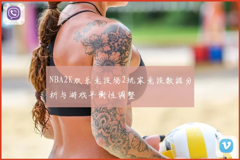 NBA2K欢乐竞技场2玩家竞技数据分析与游戏平衡性调整
