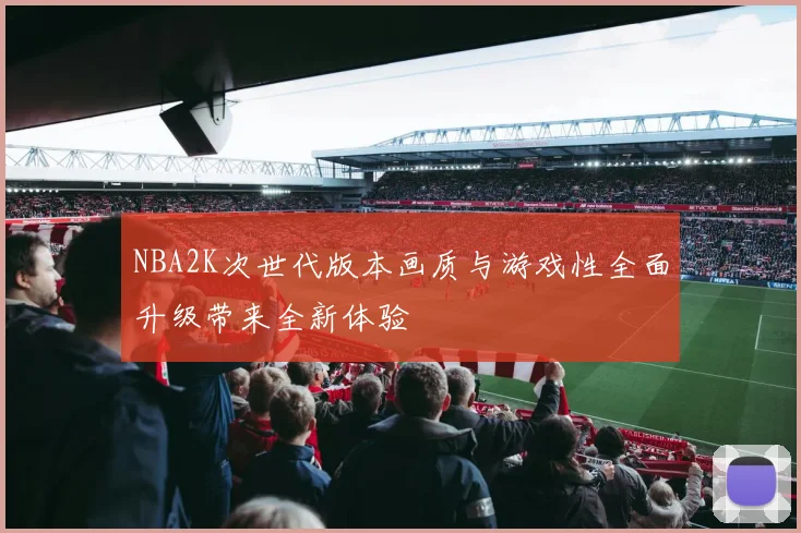 NBA2K次世代版本画质与游戏性全面升级带来全新体验