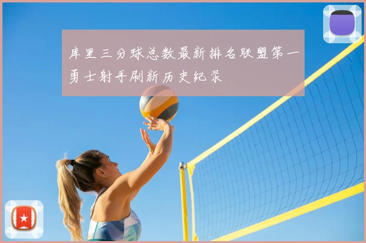 库里三分球总数最新排名联盟第一勇士射手刷新历史纪录