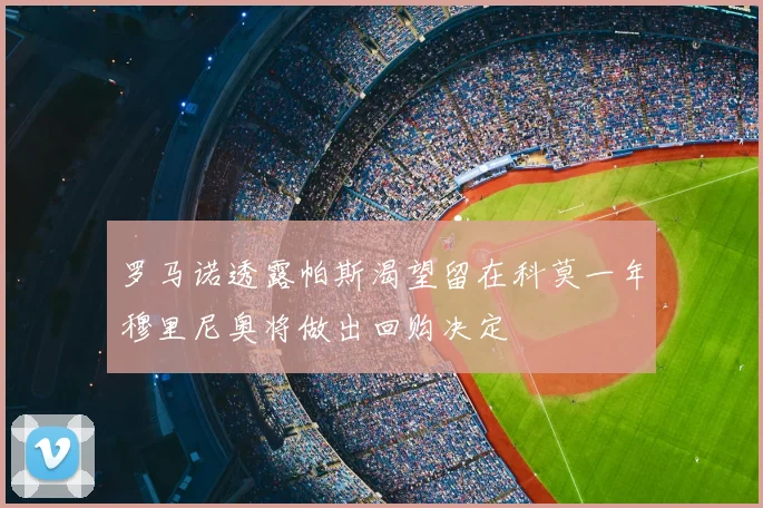 罗马诺透露帕斯渴望留在科莫一年穆里尼奥将做出回购决定