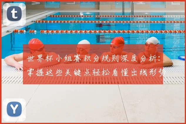 世界杯小组赛积分规则深度分析:掌握这些关键点轻松看懂出线形势