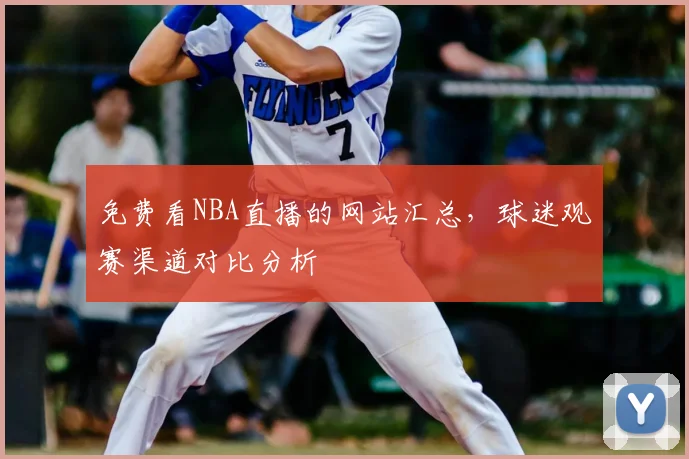 免费看NBA直播的网站汇总,球迷观赛渠道对比分析