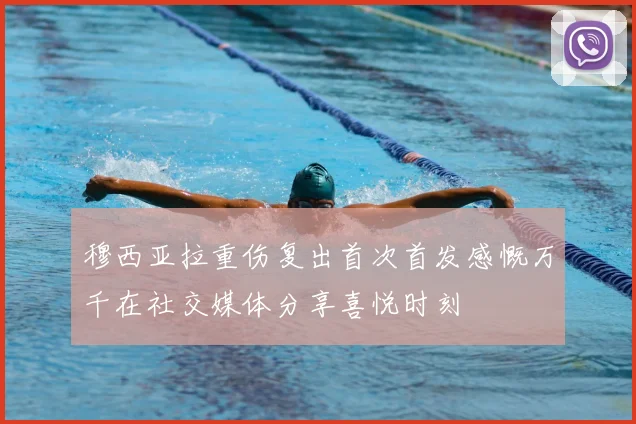 穆西亚拉重伤复出首次首发感慨万千在社交媒体分享喜悦时刻