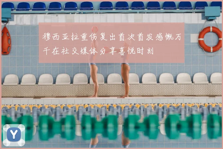 穆西亚拉重伤复出首次首发感慨万千在社交媒体分享喜悦时刻