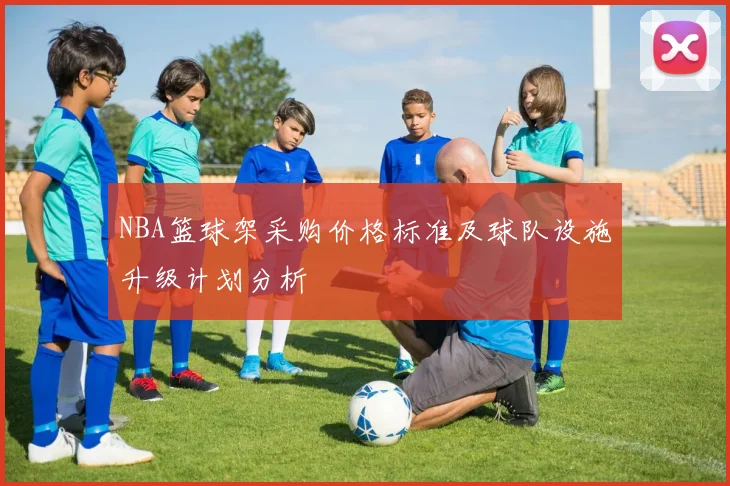 NBA篮球架采购价格标准及球队设施升级计划分析