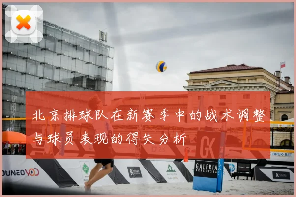 北京排球队在新赛季中的战术调整与球员表现的得失分析
