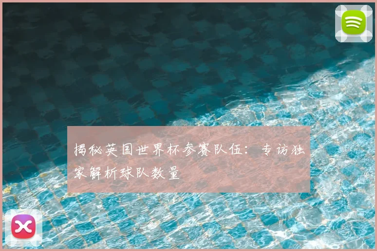 揭秘英国世界杯参赛队伍:专访独家解析球队数量