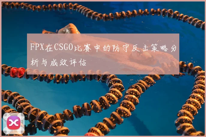 FPX在CSGO比赛中的防守反击策略分析与成效评估