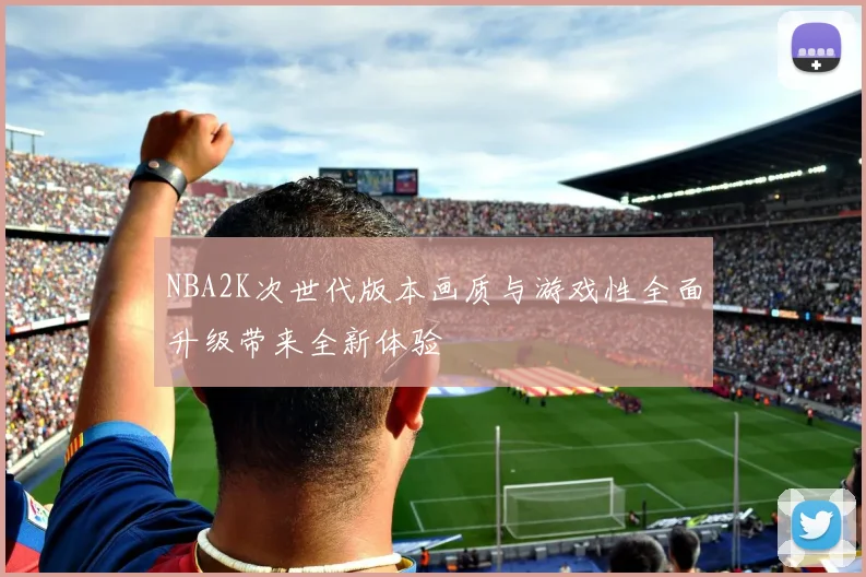 NBA2K次世代版本画质与游戏性全面升级带来全新体验