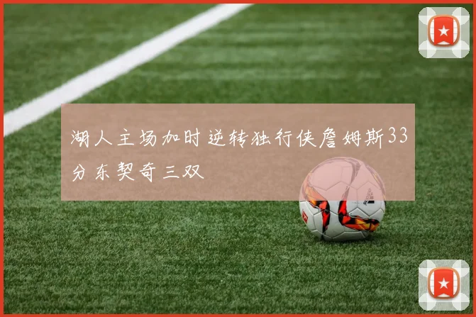 湖人主场加时逆转独行侠詹姆斯33分东契奇三双