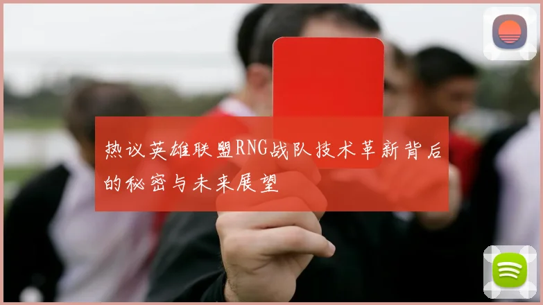 热议英雄联盟RNG战队技术革新背后的秘密与未来展望