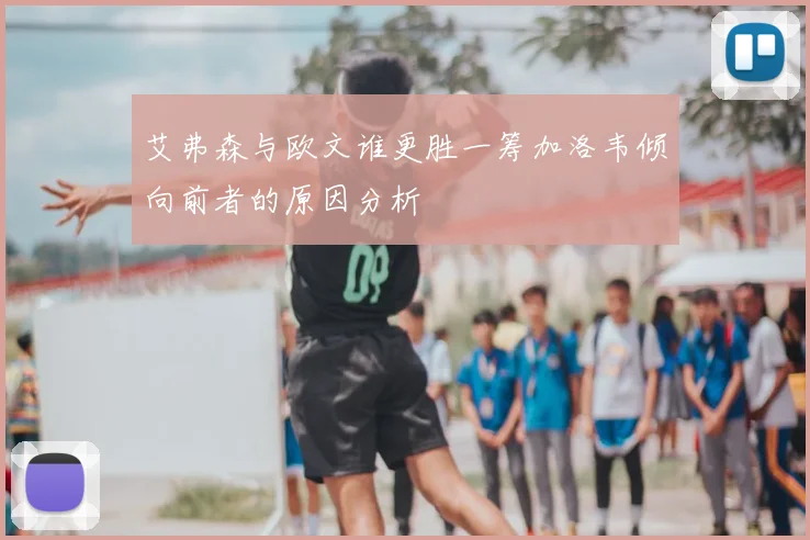 艾弗森与欧文谁更胜一筹加洛韦倾向前者的原因分析