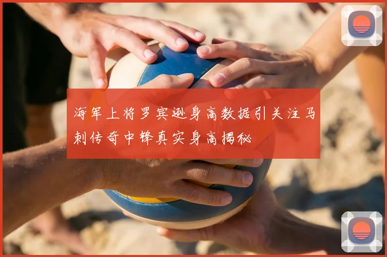 海军上将罗宾逊身高数据引关注马刺传奇中锋真实身高揭秘
