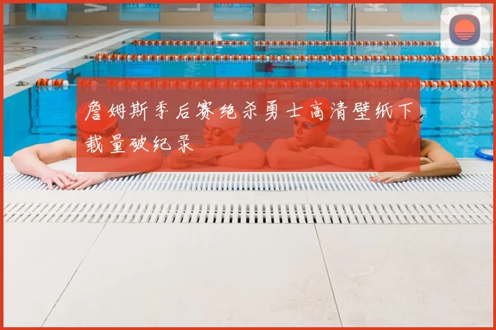 詹姆斯季后赛绝杀勇士高清壁纸下载量破纪录