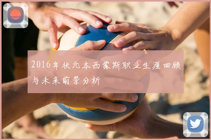 2016年状元本西蒙斯职业生涯回顾与未来前景分析