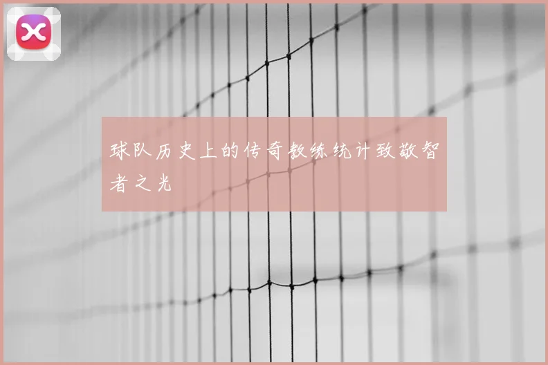 球队历史上的传奇教练统计致敬智者之光