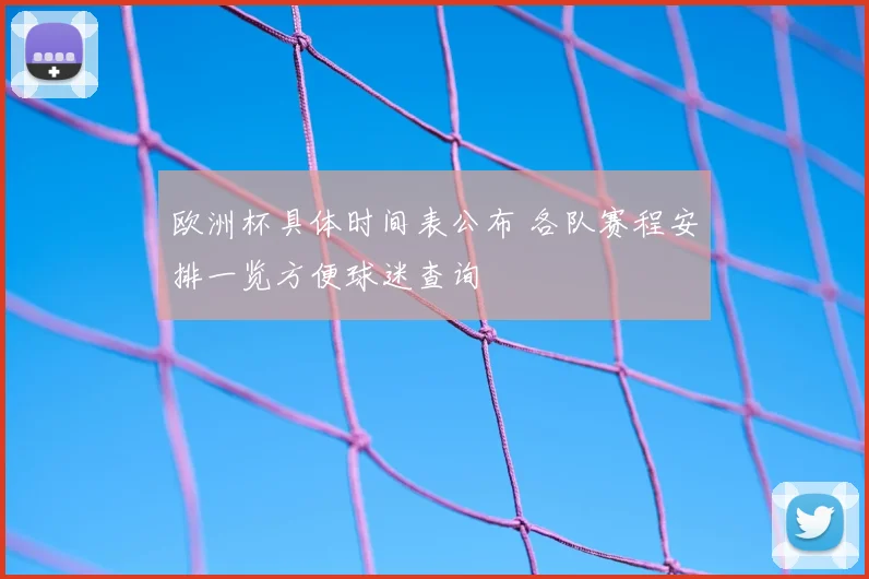 欧洲杯具体时间表公布 各队赛程安排一览方便球迷查询