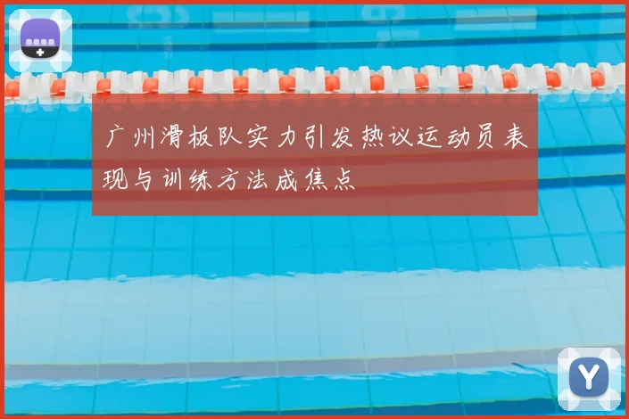 广州滑板队实力引发热议运动员表现与训练方法成焦点