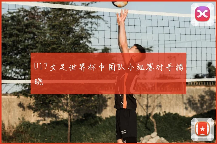 U17女足世界杯中国队小组赛对手揭晓