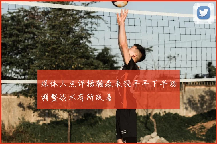 媒体人点评杨瀚森表现平平下半场调整战术有所改善
