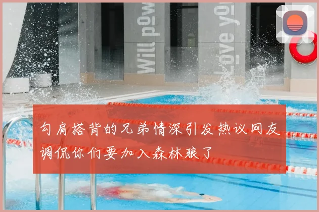 勾肩搭背的兄弟情深引发热议网友调侃你们要加入森林狼了