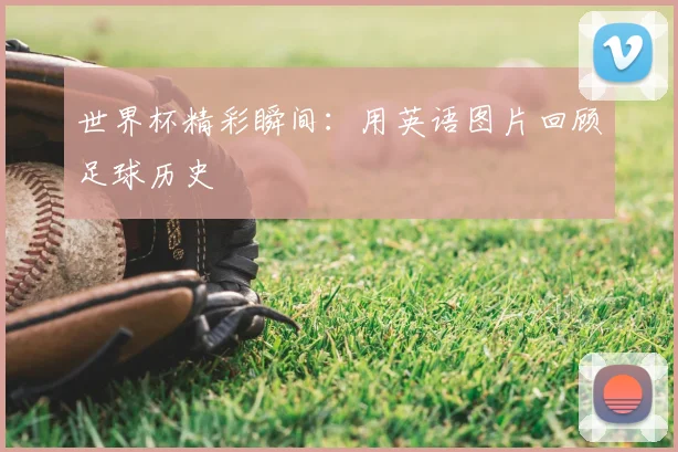世界杯精彩瞬间:用英语图片回顾足球历史