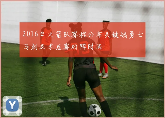 2016年火箭队赛程公布关键战勇士马刺及季后赛对阵时间