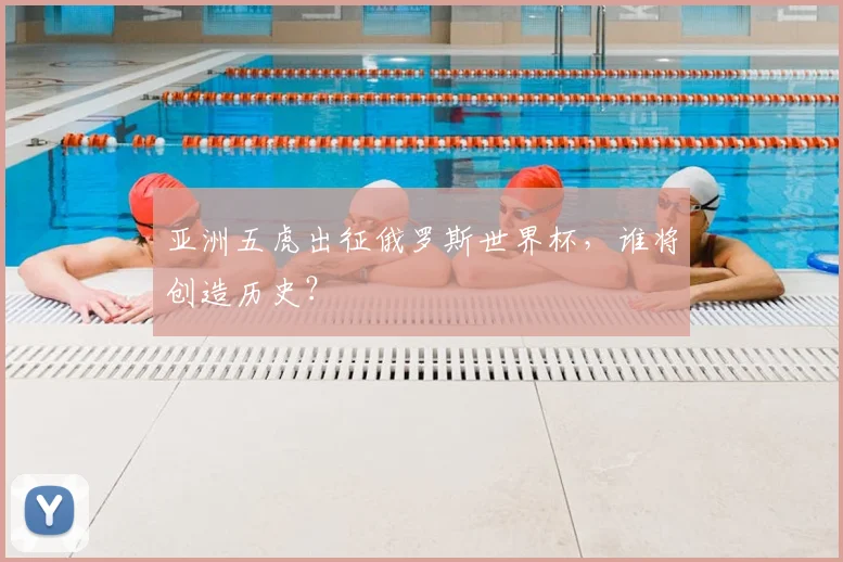 亚洲五虎出征俄罗斯世界杯,谁将创造历史?