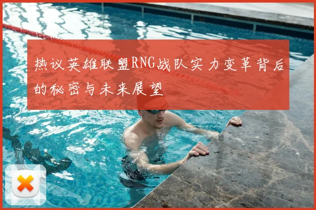 热议英雄联盟RNG战队实力变革背后的秘密与未来展望