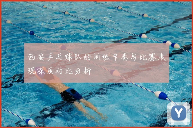 西安乒乓球队的训练节奏与比赛表现深度对比分析