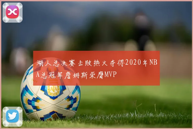 湖人总决赛击败热火夺得2020年NBA总冠军詹姆斯荣膺MVP