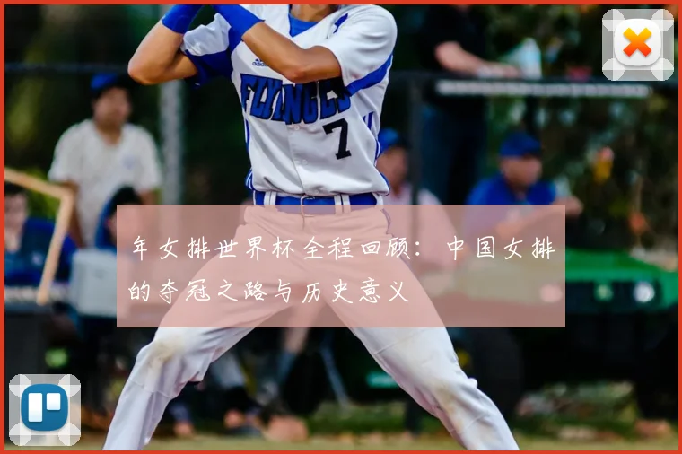 年女排世界杯全程回顾:中国女排的夺冠之路与历史意义