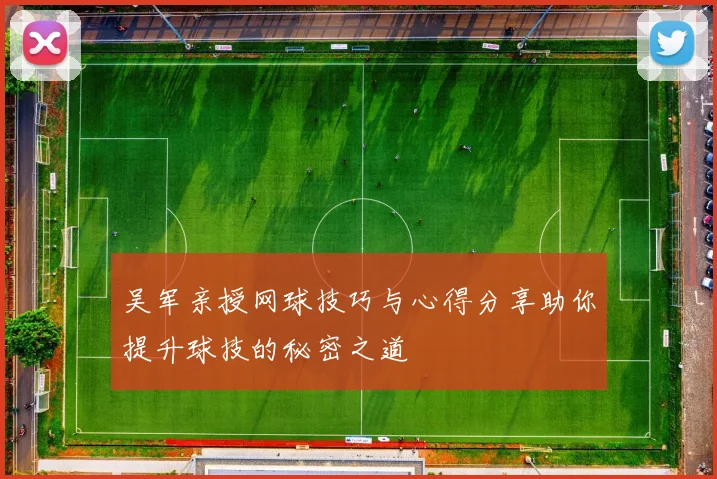 吴军亲授网球技巧与心得分享助你提升球技的秘密之道