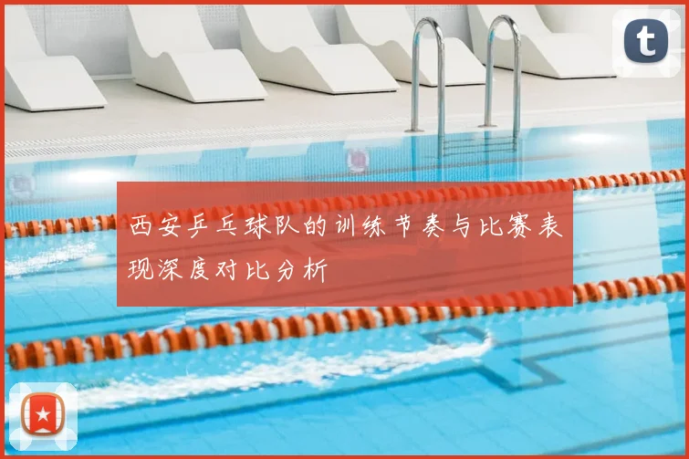 西安乒乓球队的训练节奏与比赛表现深度对比分析