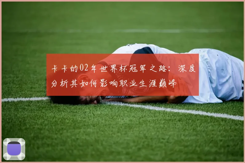 卡卡的02年世界杯冠军之路:深度分析其如何影响职业生涯巅峰