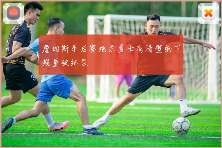 詹姆斯季后赛绝杀勇士高清壁纸下载量破纪录