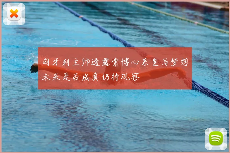 匈牙利主帅透露索博心系皇马梦想未来是否成真仍待观察
