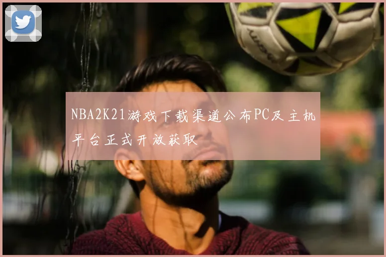 NBA2K21游戏下载渠道公布PC及主机平台正式开放获取