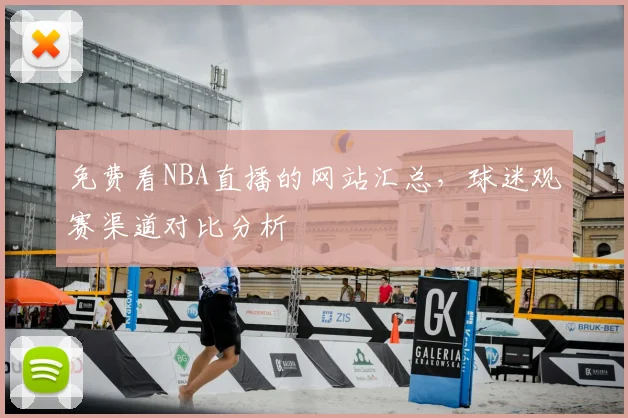 免费看NBA直播的网站汇总，球迷观赛渠道对比分析