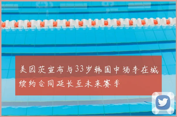 美因茨宣布与33岁韩国中场李在城续约合同延长至未来赛季
