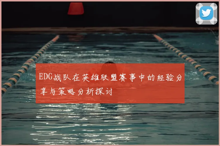 EDG战队在英雄联盟赛事中的经验分享与策略分析探讨