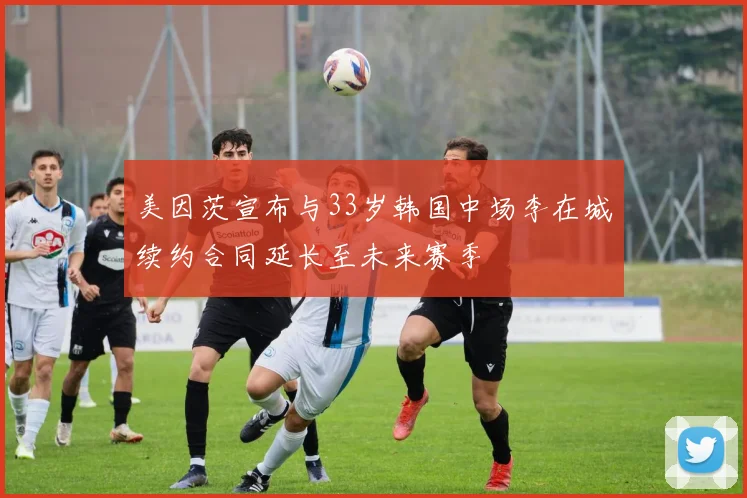 美因茨宣布与33岁韩国中场李在城续约合同延长至未来赛季