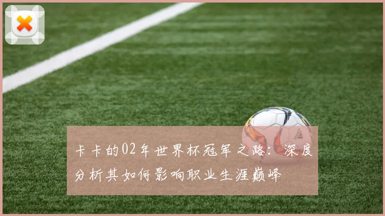 卡卡的02年世界杯冠军之路：深度分析其如何影响职业生涯巅峰