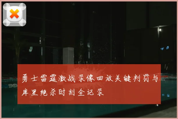 勇士雷霆激战录像回放关键判罚与库里绝杀时刻全记录