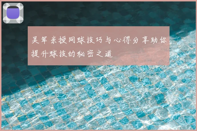 吴军亲授网球技巧与心得分享助你提升球技的秘密之道